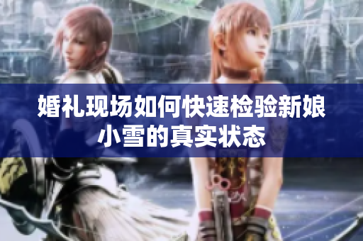 婚礼现场如何快速检验新娘小雪的真实状态