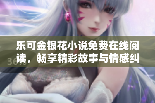 乐可金银花小说免费在线阅读，畅享精彩故事与情感纠葛