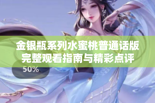 金银瓶系列水蜜桃普通话版完整观看指南与精彩点评