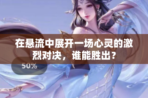 在悬流中展开一场心灵的激烈对决，谁能胜出？