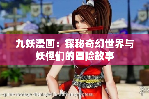 九妖漫画：探秘奇幻世界与妖怪们的冒险故事