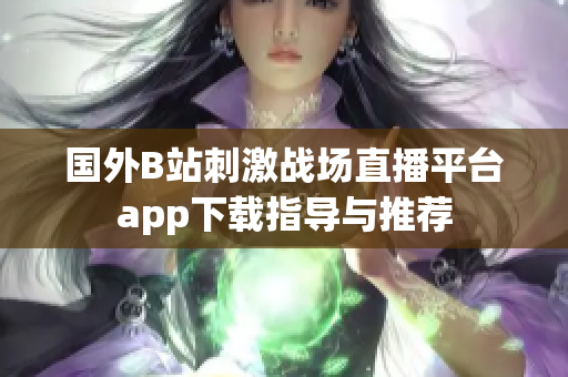 国外B站刺激战场直播平台app下载指导与推荐