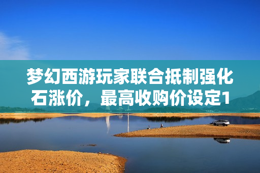 梦幻西游玩家联合抵制强化石涨价，最高收购价设定10万