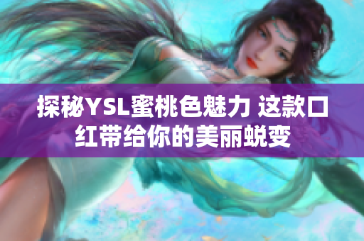 探秘YSL蜜桃色魅力 这款口红带给你的美丽蜕变