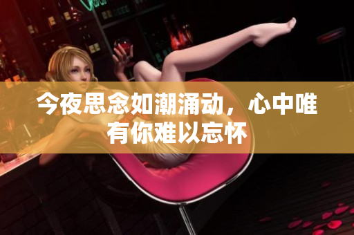 今夜思念如潮涌动，心中唯有你难以忘怀