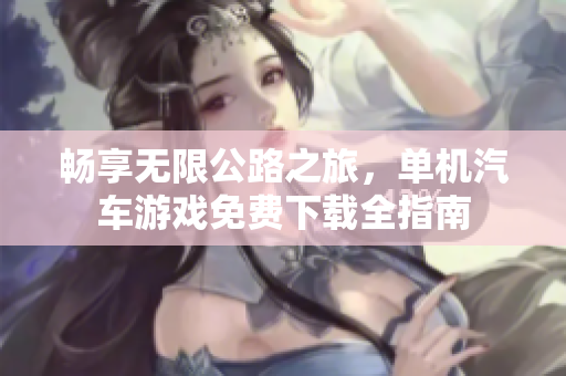 畅享无限公路之旅，单机汽车游戏免费下载全指南