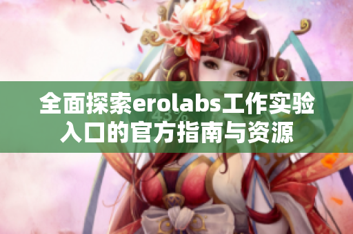 全面探索erolabs工作实验入口的官方指南与资源