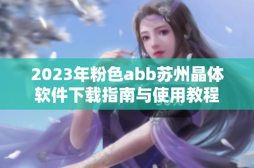 2023年粉色abb苏州晶体软件下载指南与使用教程