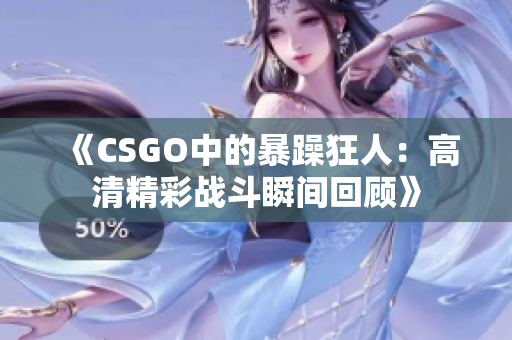 《CSGO中的暴躁狂人：高清精彩战斗瞬间回顾》