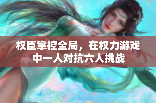 权臣掌控全局，在权力游戏中一人对抗六人挑战