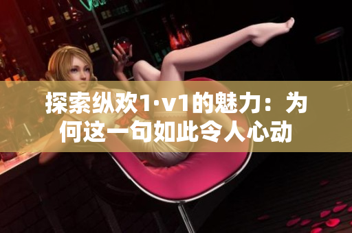 探索纵欢1·v1的魅力：为何这一句如此令人心动