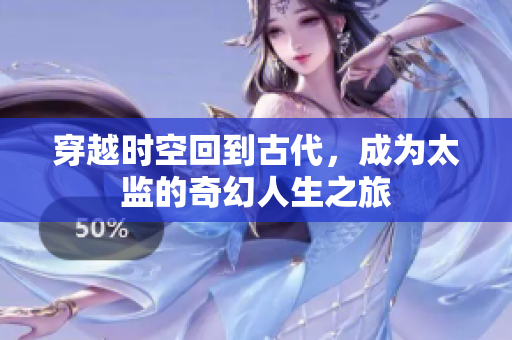 穿越时空回到古代，成为太监的奇幻人生之旅