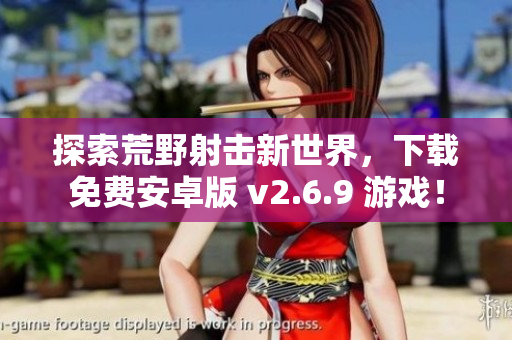 探索荒野射击新世界，下载免费安卓版 v2.6.9 游戏！