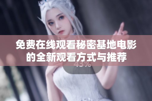 免费在线观看秘密基地电影的全新观看方式与推荐