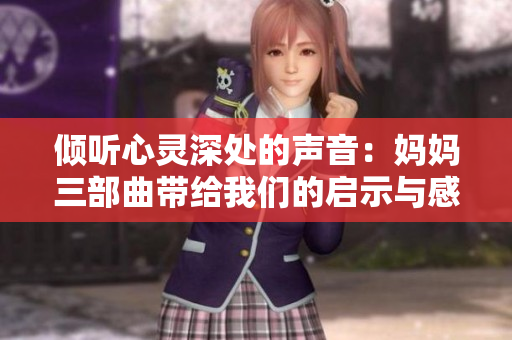倾听心灵深处的声音：妈妈三部曲带给我们的启示与感悟