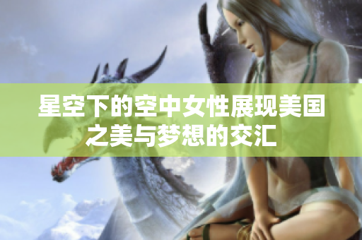 星空下的空中女性展现美国之美与梦想的交汇