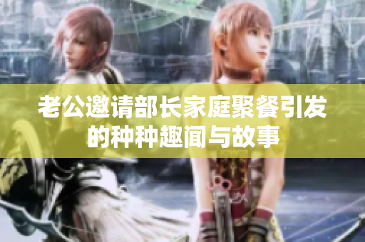老公邀请部长家庭聚餐引发的种种趣闻与故事