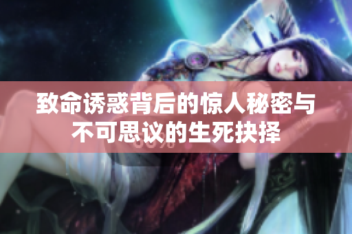 致命诱惑背后的惊人秘密与不可思议的生死抉择