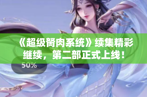 《超级胬肉系统》续集精彩继续，第二部正式上线！