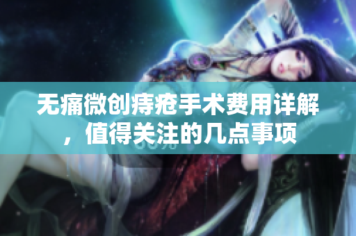 无痛微创痔疮手术费用详解，值得关注的几点事项