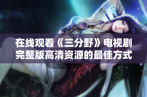 在线观看《三分野》电视剧完整版高清资源的最佳方式