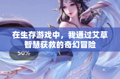 在生存游戏中，我通过艾草智慧获救的奇幻冒险