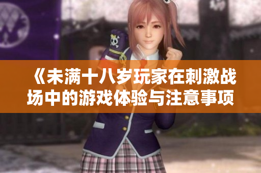 《未满十八岁玩家在刺激战场中的游戏体验与注意事项》