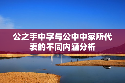 公之手中字与公中中家所代表的不同内涵分析
