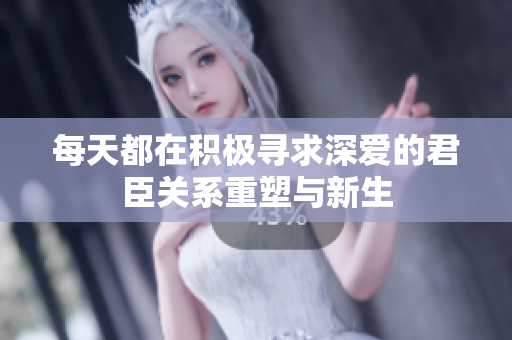 每天都在积极寻求深爱的君臣关系重塑与新生