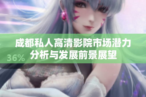 成都私人高清影院市场潜力分析与发展前景展望