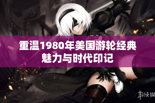 重温1980年美国游轮经典魅力与时代印记