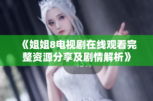 《姐姐8电视剧在线观看完整资源分享及剧情解析》