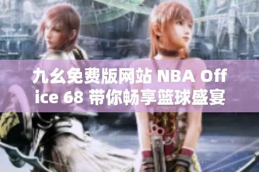 九幺免费版网站 NBA Office 68 带你畅享篮球盛宴