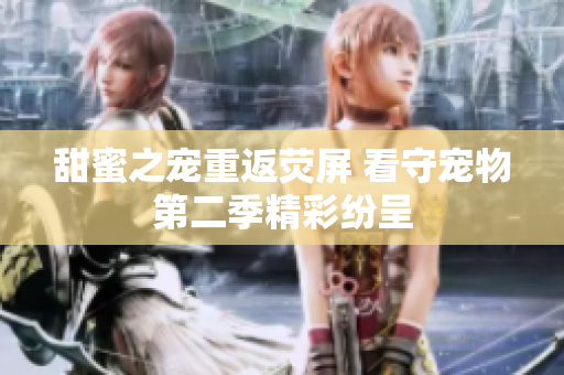 甜蜜之宠重返荧屏 看守宠物第二季精彩纷呈