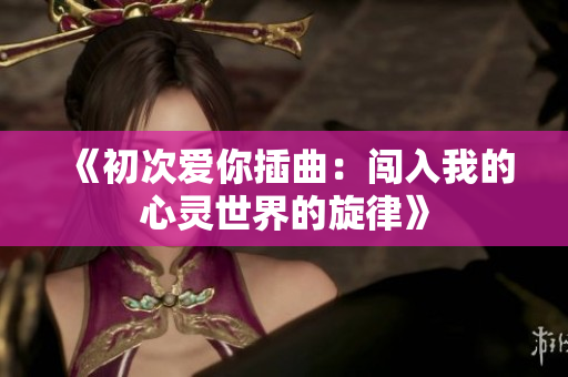 《初次爱你插曲：闯入我的心灵世界的旋律》