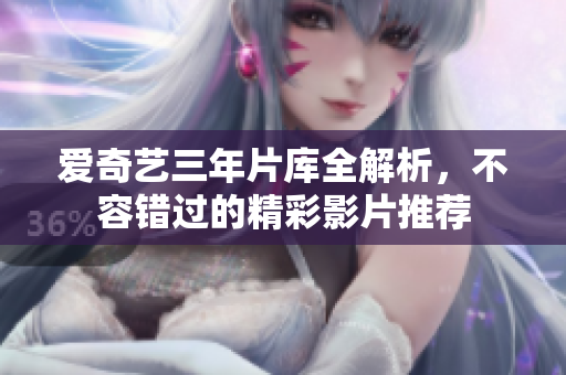 爱奇艺三年片库全解析，不容错过的精彩影片推荐