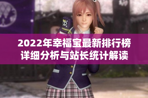 2022年幸福宝最新排行榜详细分析与站长统计解读