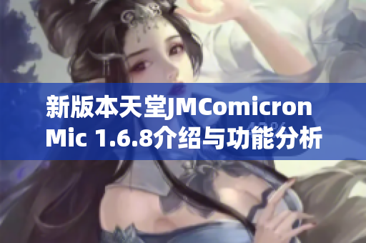 新版本天堂JMComicron Mic 1.6.8介绍与功能分析
