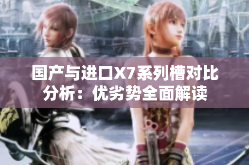 国产与进口X7系列槽对比分析：优劣势全面解读