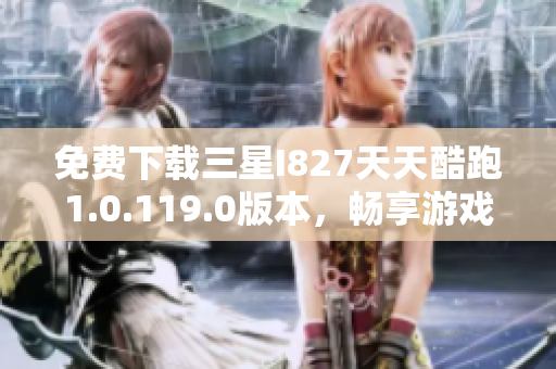 免费下载三星I827天天酷跑1.0.119.0版本，畅享游戏乐趣