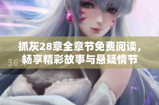 抓灰28章全章节免费阅读，畅享精彩故事与悬疑情节