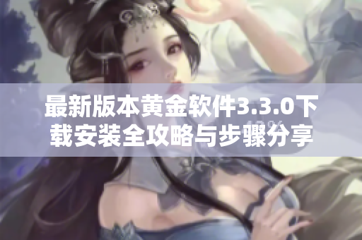 最新版本黄金软件3.3.0下载安装全攻略与步骤分享