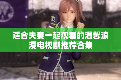 适合夫妻一起观看的温馨浪漫电视剧推荐合集