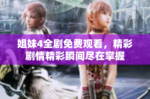 姐妹4全剧免费观看，精彩剧情精彩瞬间尽在掌握