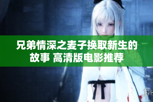 兄弟情深之麦子换取新生的故事 高清版电影推荐