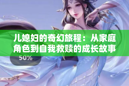 儿媳妇的奇幻旅程：从家庭角色到自我救赎的成长故事