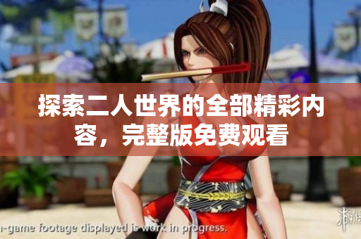 探索二人世界的全部精彩内容，完整版免费观看