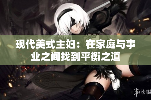 现代美式主妇：在家庭与事业之间找到平衡之道