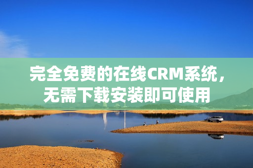 完全免费的在线CRM系统，无需下载安装即可使用