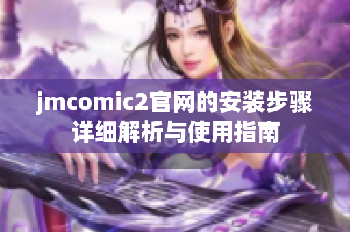 jmcomic2官网的安装步骤详细解析与使用指南